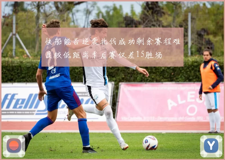 快船能否逆袭北伐成功剩余赛程难度较低距离季后赛仅差15胜场