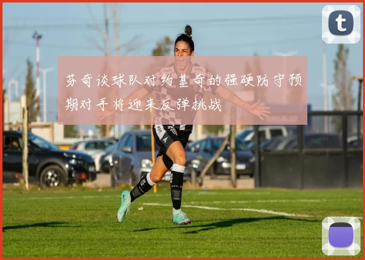 芬奇谈球队对约基奇的强硬防守预期对手将迎来反弹挑战