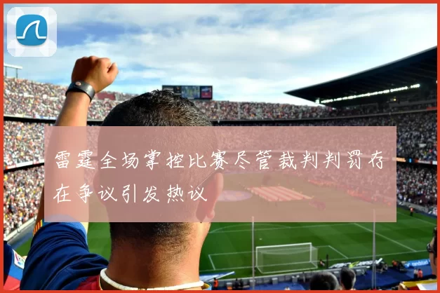 雷霆全场掌控比赛尽管裁判判罚存在争议引发热议