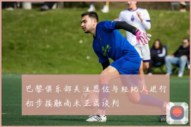 巴黎俱乐部关注恩佐与经纪人进行初步接触尚未正式谈判