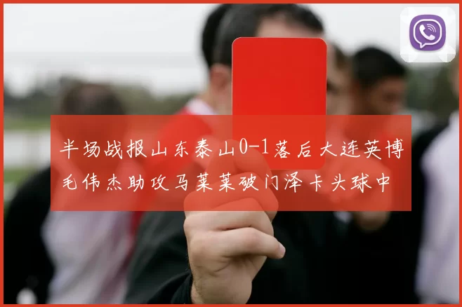 半场战报山东泰山0-1落后大连英博毛伟杰助攻马莱莱破门泽卡头球中柱
