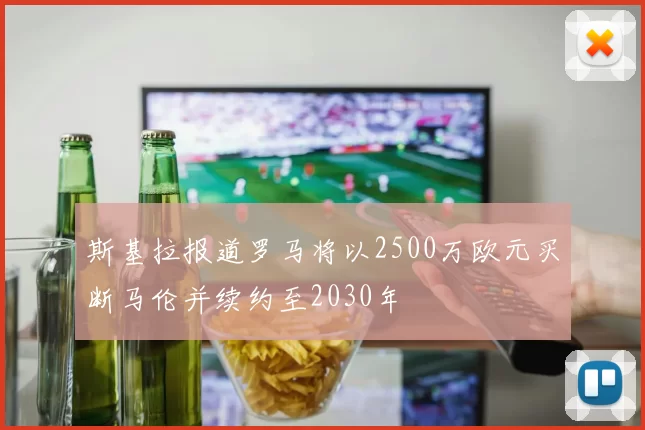 斯基拉报道罗马将以2500万欧元买断马伦并续约至2030年