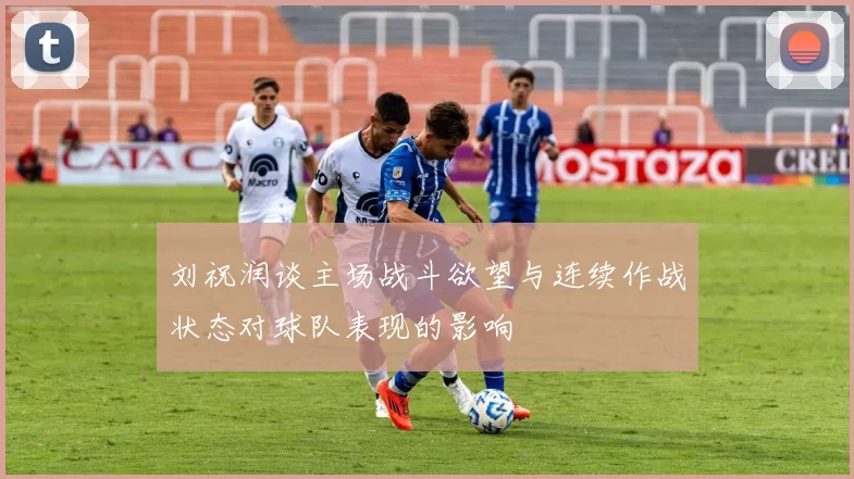 刘祝润谈主场战斗欲望与连续作战状态对球队表现的影响