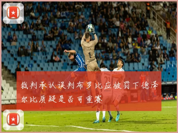 裁判承认误判布罗比应被罚下德泽尔比质疑是否可重赛