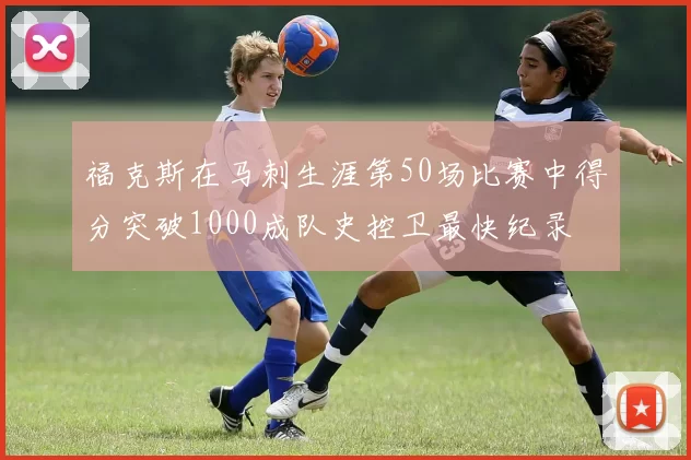福克斯在马刺生涯第50场比赛中得分突破1000成队史控卫最快纪录