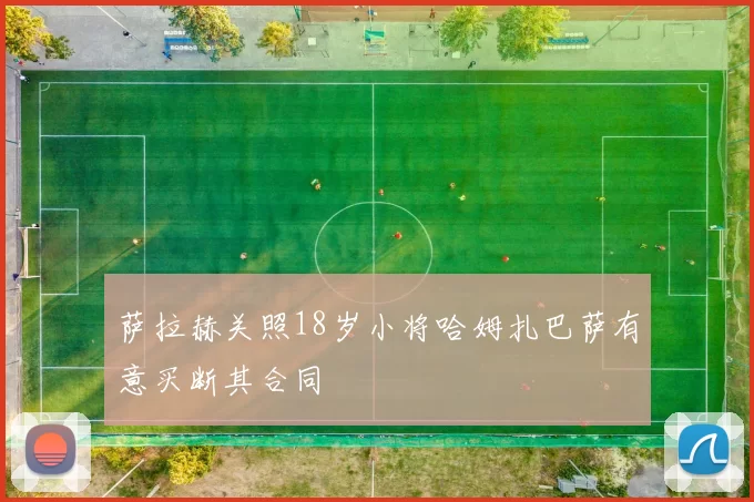 萨拉赫关照18岁小将哈姆扎巴萨有意买断其合同