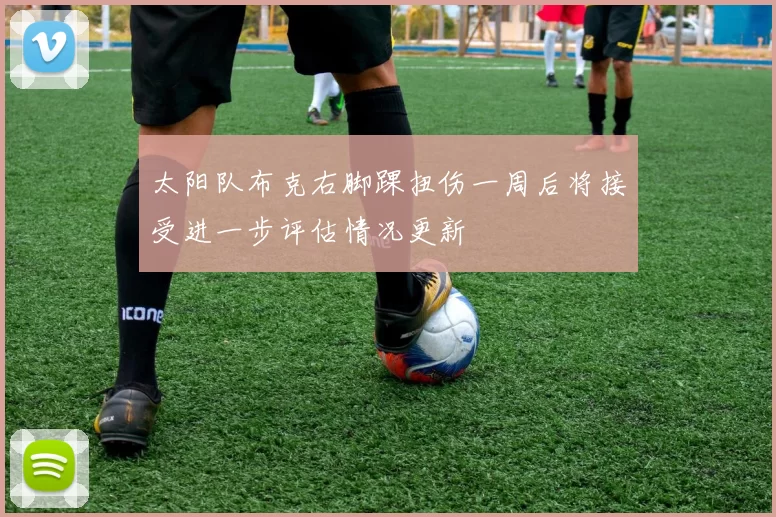 太阳队布克右脚踝扭伤一周后将接受进一步评估情况更新