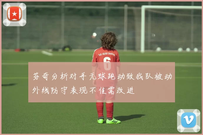 芬奇分析对手无球跑动致我队被动外线防守表现不佳需改进
