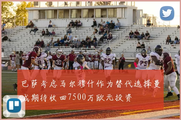 巴萨考虑马尔穆什作为替代选择曼城期待收回7500万欧元投资