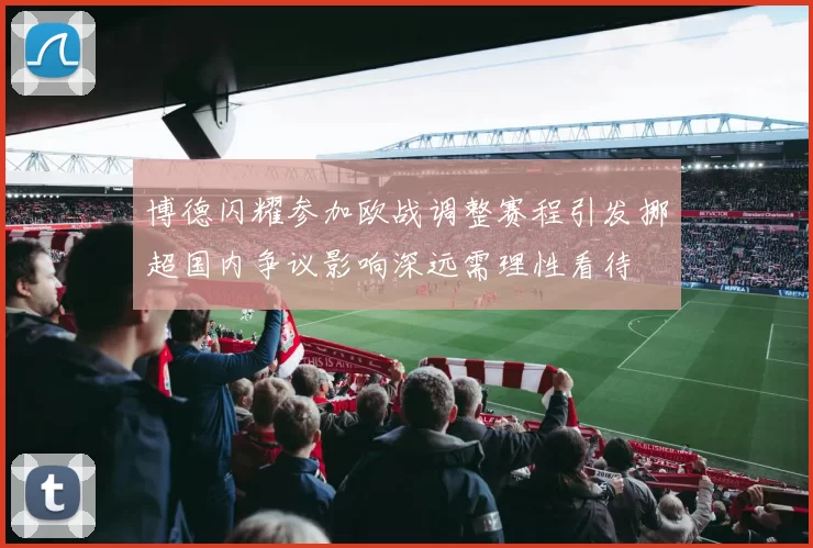 博德闪耀参加欧战调整赛程引发挪超国内争议影响深远需理性看待