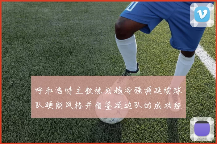 呼和浩特主教练刘越海强调延续球队硬朗风格并借鉴延边队的成功经验