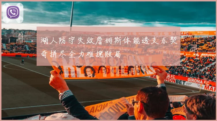 湖人防守失效詹姆斯体能透支东契奇拼尽全力难挽败局