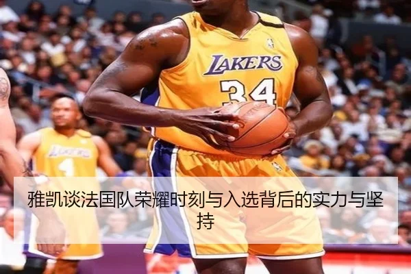 雅凯谈法国队荣耀时刻与入选背后的实力与坚持 - BEIBOSPORTS